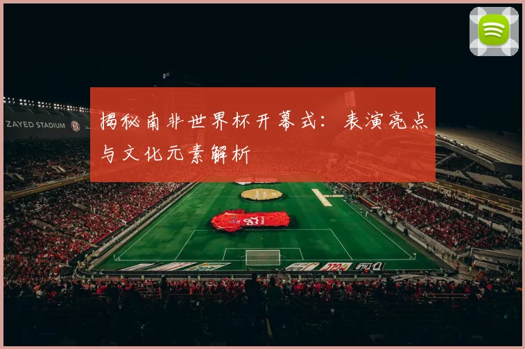 揭秘南非世界杯开幕式:表演亮点与文化元素解析