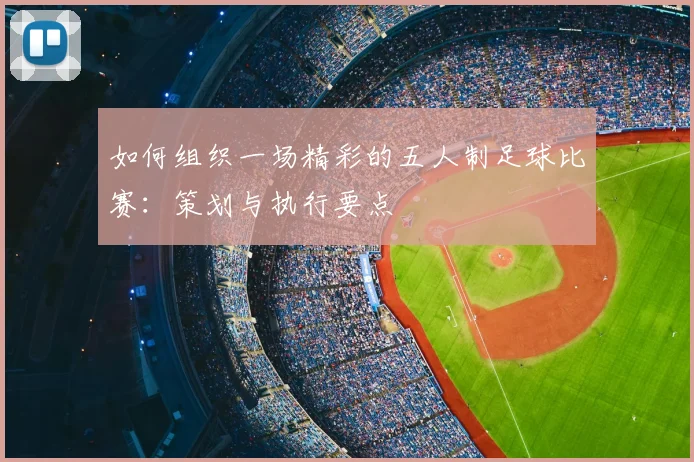 如何组织一场精彩的五人制足球比赛:策划与执行要点