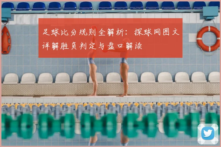足球比分规则全解析：探球网图文详解胜负判定与盘口解读