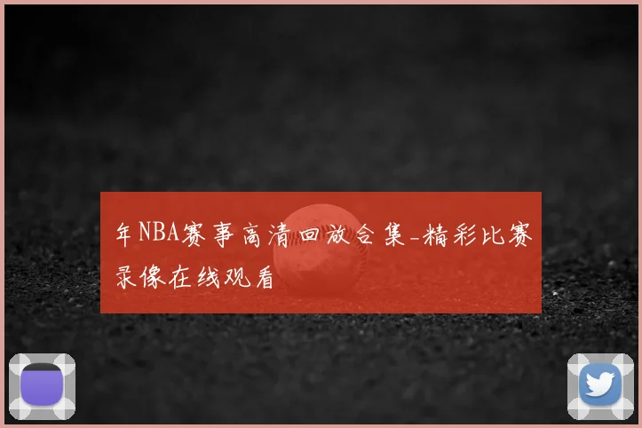 年NBA赛事高清回放合集_精彩比赛录像在线观看